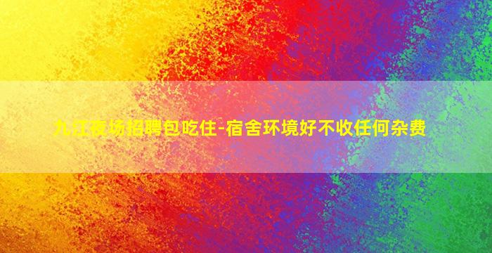 九江夜场招聘包吃住-宿舍环境好不收任何杂费